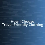 How I Choose Travel-Friendly Clothing