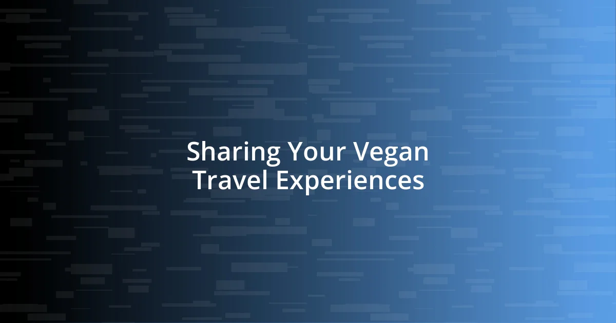 Sharing Your Vegan Travel Experiences