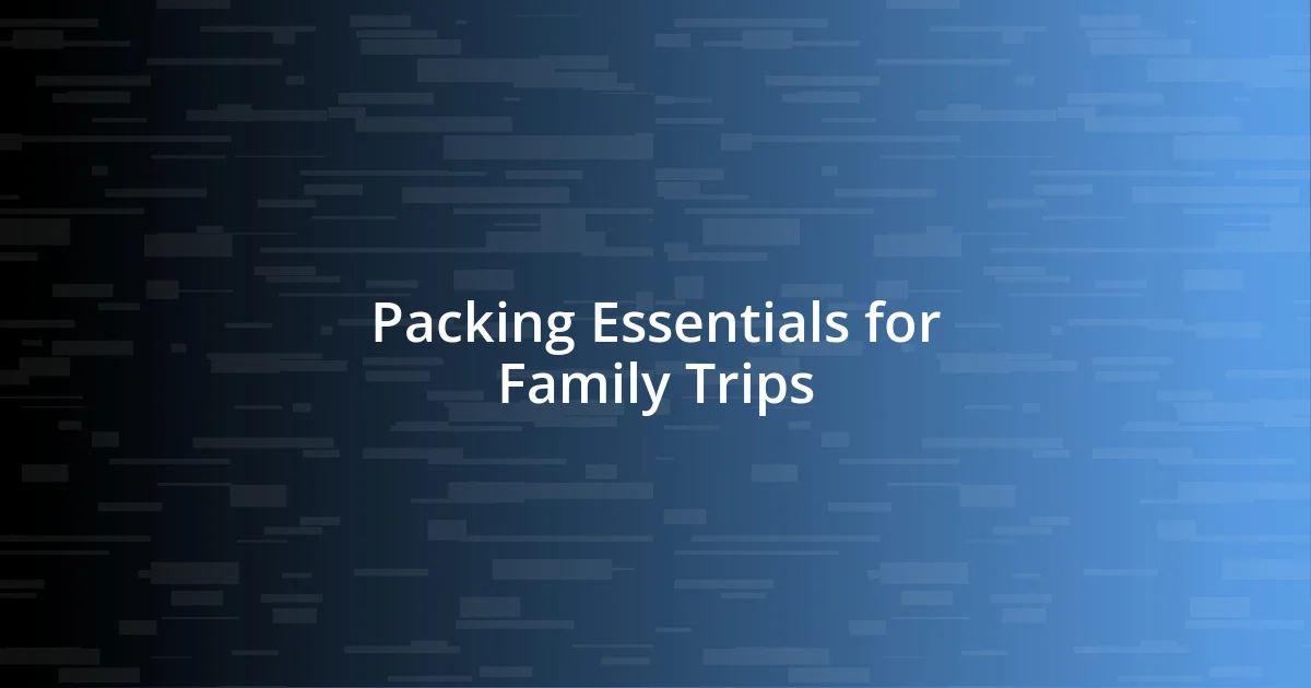 Packing Essentials for Family Trips